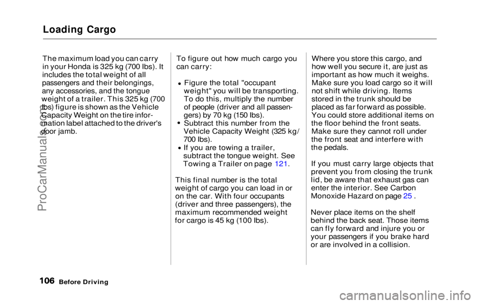 HONDA PRELUDE 1992  Owners Manual 
Loading Cargo

The maximum load you can carry
in your Honda is 325 kg (700 Ibs). It
includes the total weight of all

passengers and their belongings,

any accessories, and the tongue

weight of a tr