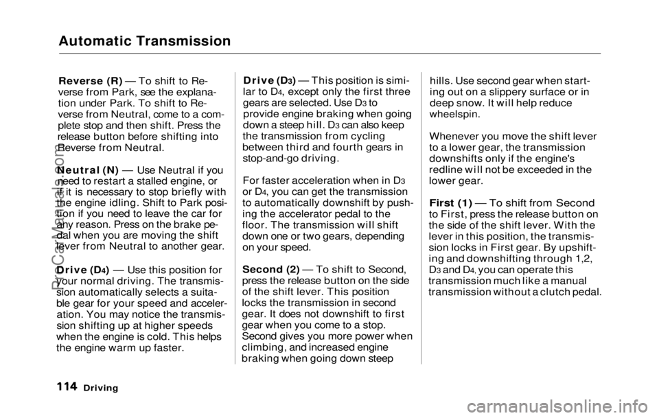 HONDA PRELUDE 1992  Owners Manual 
Automatic Transmission

Reverse (R) — To shift to Re-
verse from Park, see the explana-
tion under Park. To shift to Re-
verse from Neutral, come to a com-
plete stop and then shift. Press the
rele