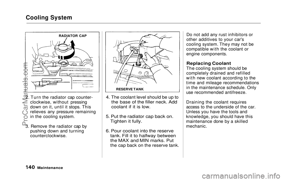 HONDA PRELUDE 1992 Owners Manual Cooling System
2. Turn the radiator cap counter- clockwise, without pressing
down on it, until it stops. This
relieves any pressure remaining
in the cooling system.
3. Remove the radiator cap by push HONDA PRELUDE 1992 Owners Manual Cooling System
2. Turn the radiator cap counter- clockwise, without pressing
down on it, until it stops. This
relieves any pressure remaining
in the cooling system.
3. Remove the radiator cap by push