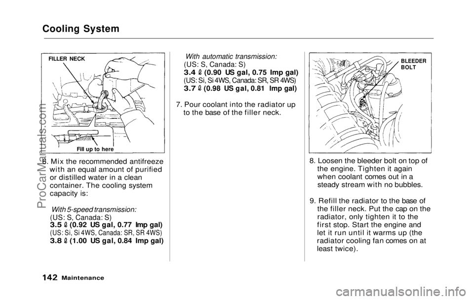 HONDA PRELUDE 1992  Owners Manual 
Cooling System

6. Mix the recommended antifreeze with an equal amount of purifiedor distilled water in a clean
container. The cooling system
capacity is:

With 5-speed transmission:

(US: S, Canada: