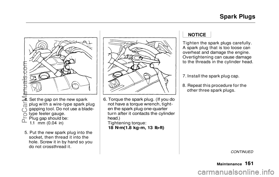 HONDA PRELUDE 1992 Owners Manual Spark Plugs
4. Set the gap on the new spark plug with a wire-type spark plug
gapping tool. Do not use a blade-
type feeler gauge. Plug gap should be: 1.1 mm (0.04 in)
5. Put the new spark plug into t HONDA PRELUDE 1992 Owners Manual Spark Plugs
4. Set the gap on the new spark plug with a wire-type spark plug
gapping tool. Do not use a blade-
type feeler gauge. Plug gap should be: 1.1 mm (0.04 in)
5. Put the new spark plug into t