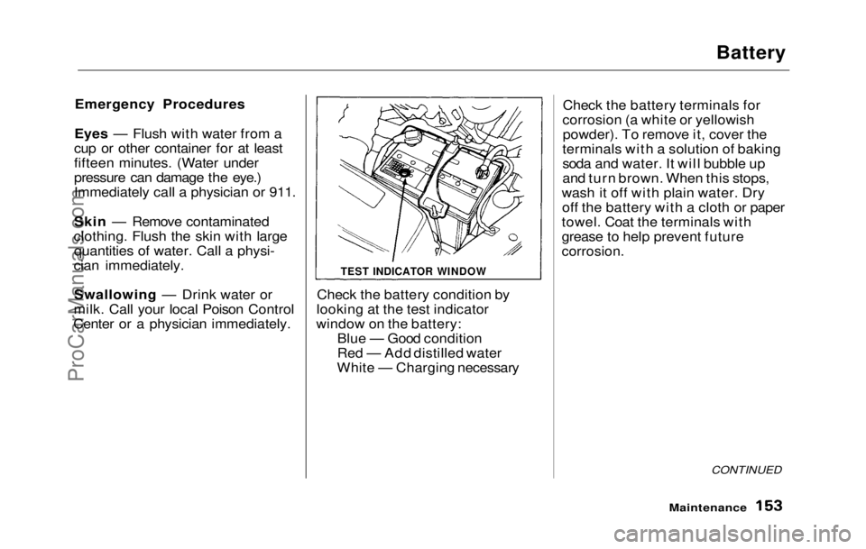 HONDA PRELUDE 1992 Owners Manual
Battery
Emergency Procedures
Eyes — Flush with water from a
cup or other container for at least
fifteen minutes. (Water under
pressure can damage the eye.)
Immediately call a physician or 911.
Ski HONDA PRELUDE 1992 Owners Manual
Battery
Emergency Procedures
Eyes — Flush with water from a
cup or other container for at least
fifteen minutes. (Water under
pressure can damage the eye.)
Immediately call a physician or 911.
Ski