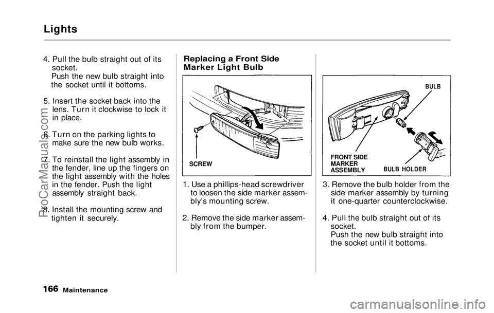 HONDA PRELUDE 1992 Owners Manual
Lights
4. Pull the bulb straight out of its
socket.
Push the
new bulb straight into
the socket until it bottoms
.
5. Insert
the socket back into the
lens. Turn it clockwise to lock it
in place HONDA PRELUDE 1992 Owners Manual
Lights
4. Pull the bulb straight out of its
socket.
Push the
new bulb straight into
the socket until it bottoms
.
5. Insert
the socket back into the
lens. Turn it clockwise to lock it
in place