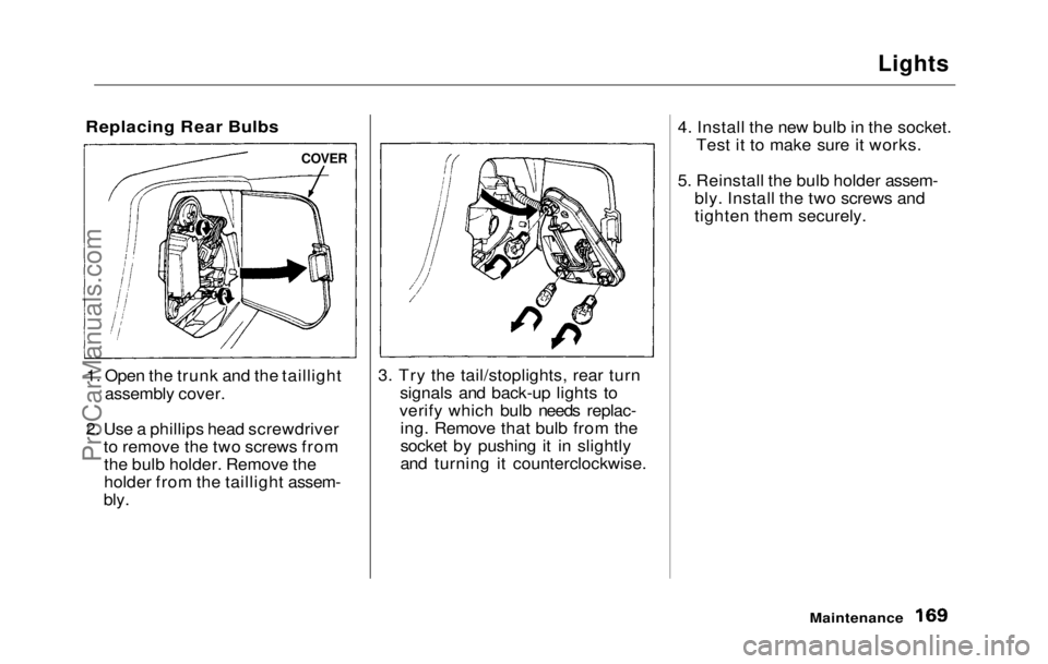 HONDA PRELUDE 1992 Owners Manual
Lights
Replacing Rear Bulbs
1. Open the trunk and the taillight
assembly cover.
2. Use
a phillips head screwdriver
to remove the two screws from
the bulb holder. Remove the
holder from the tail HONDA PRELUDE 1992 Owners Manual
Lights
Replacing Rear Bulbs
1. Open the trunk and the taillight
assembly cover.
2. Use
a phillips head screwdriver
to remove the two screws from
the bulb holder. Remove the
holder from the tail
