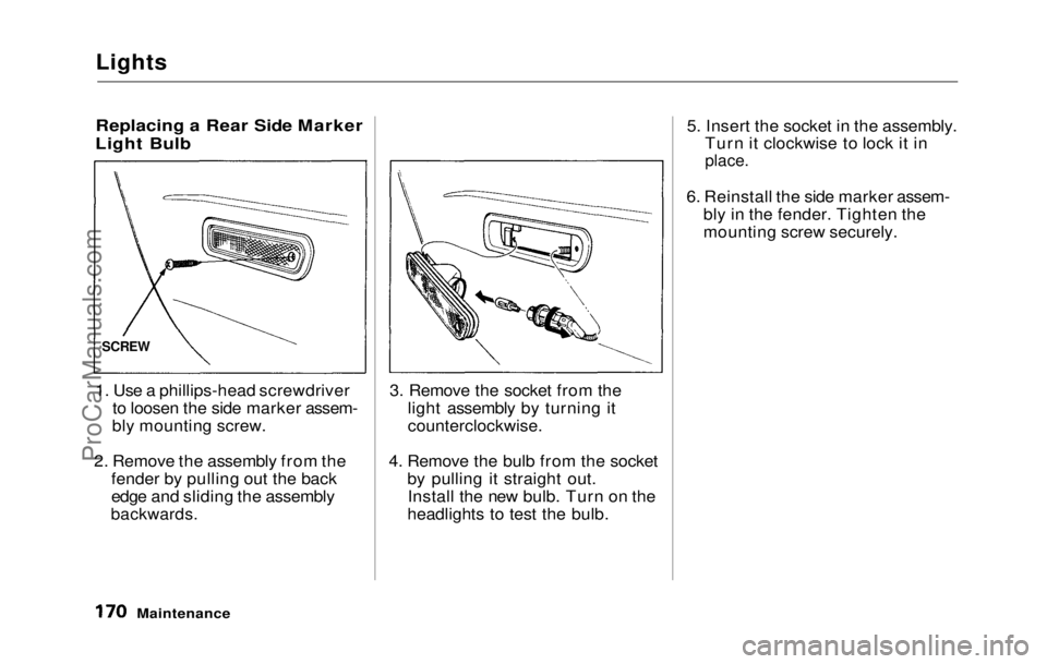 HONDA PRELUDE 1992 Owners Manual
Lights
Replacing a Rear Side Marker
Light Bulb
1. Use a phillips-head screwdriver
to loosen the side marker assem-
bly mounting screw.
2. Remove
the assembly from the
fender by pulling out the b HONDA PRELUDE 1992 Owners Manual
Lights
Replacing a Rear Side Marker
Light Bulb
1. Use a phillips-head screwdriver
to loosen the side marker assem-
bly mounting screw.
2. Remove
the assembly from the
fender by pulling out the b
