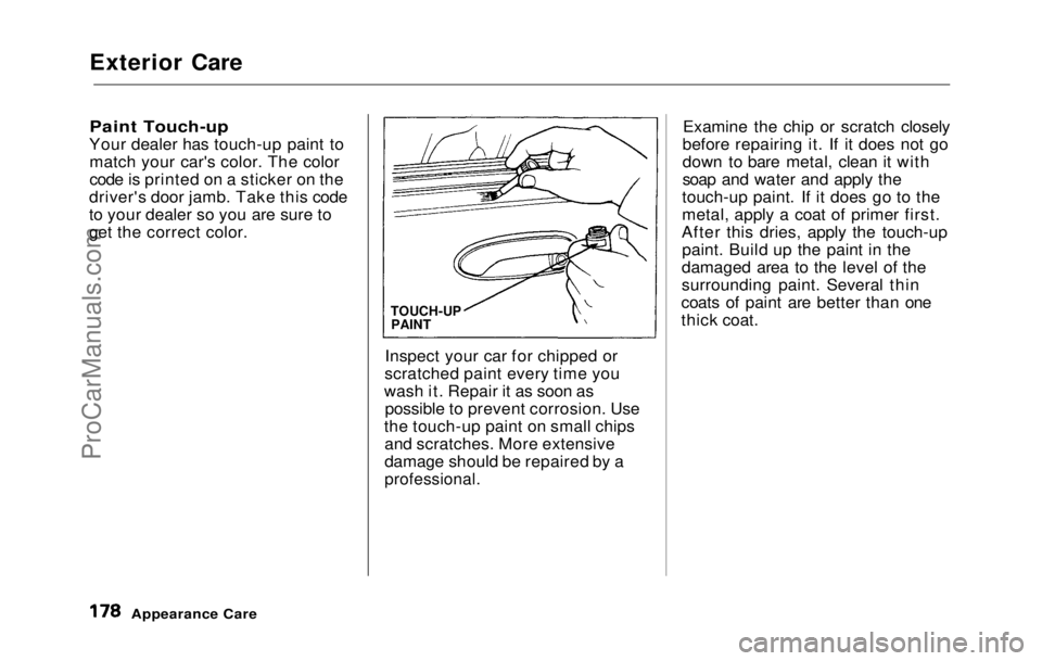 HONDA PRELUDE 1992 Owners Manual
Exterior Care
Paint Touch-up
Your dealer has touch-up paint to match your car's color. The color
code is printed on a sticker on the
driver's door jamb. Take this code
to your dealer so you HONDA PRELUDE 1992 Owners Manual
Exterior Care
Paint Touch-up
Your dealer has touch-up paint to match your car's color. The color
code is printed on a sticker on the
driver's door jamb. Take this code
to your dealer so you