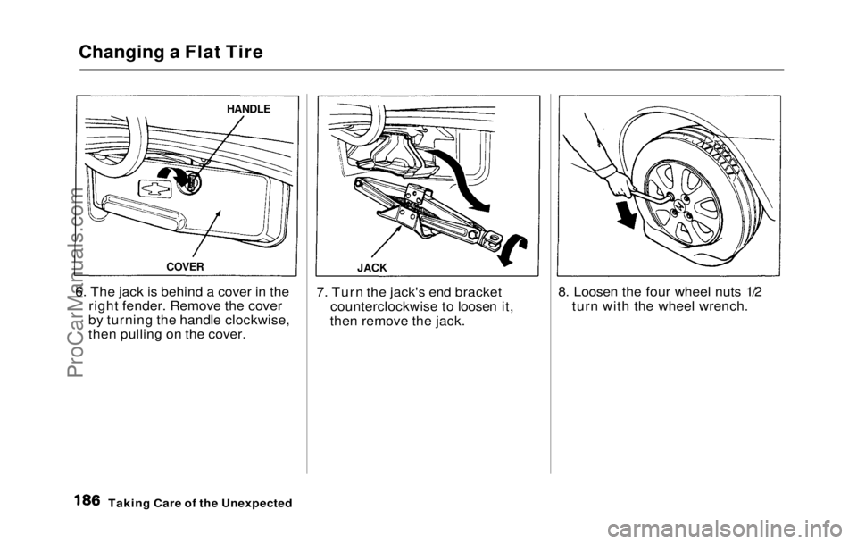 HONDA PRELUDE 1992 Owners Manual
Changing a Flat Tire
6. The jack is behind a cover in the right fender. Remove the cover
by turning the handle clockwise,
then pulling on the cover. 7. Turn the jack's end bracket
counterclockwis HONDA PRELUDE 1992 Owners Manual
Changing a Flat Tire
6. The jack is behind a cover in the right fender. Remove the cover
by turning the handle clockwise,
then pulling on the cover. 7. Turn the jack's end bracket
counterclockwis