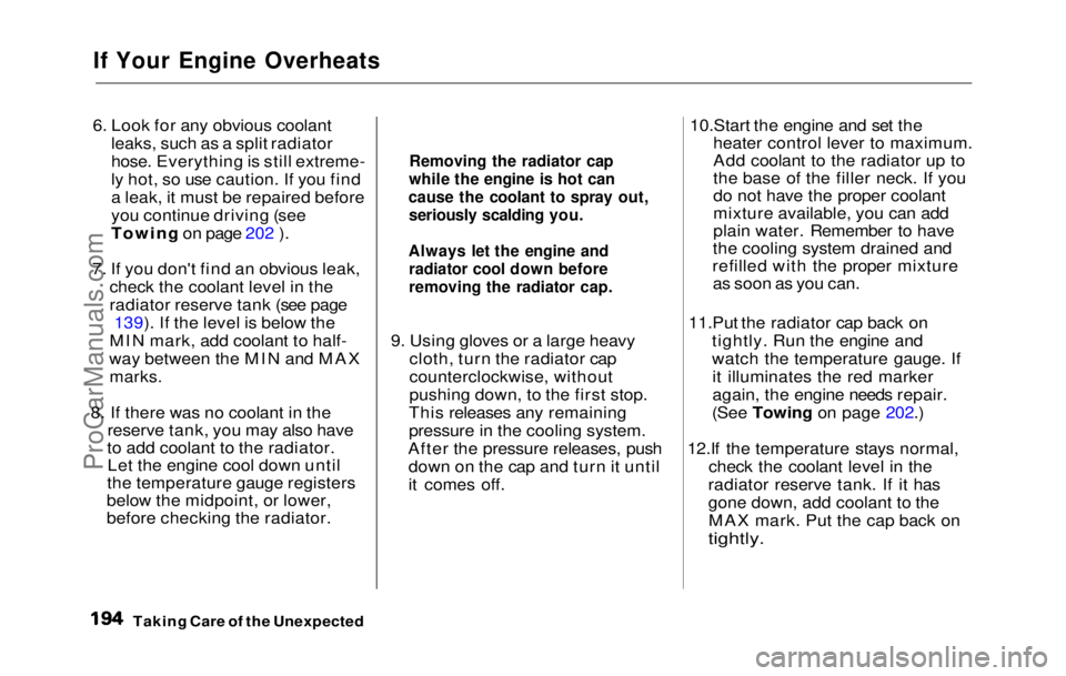 HONDA PRELUDE 1992  Owners Manual 
If Your Engine Overheats

6. Look for any obvious coolant
leaks, such as a split radiator
hose. Everything is still extreme-
ly hot, so use caution. If you find
a leak, it must be repaired before
you