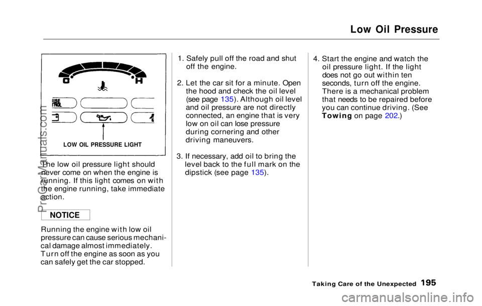 HONDA PRELUDE 1992 Owners Manual
Low Oil Pressure
The low oil pressure light should never come on when the engine is
running. If this light comes on with
the engine running, take immediate
action.
Running the engine with low oil
HONDA PRELUDE 1992 Owners Manual
Low Oil Pressure
The low oil pressure light should never come on when the engine is
running. If this light comes on with
the engine running, take immediate
action.
Running the engine with low oil