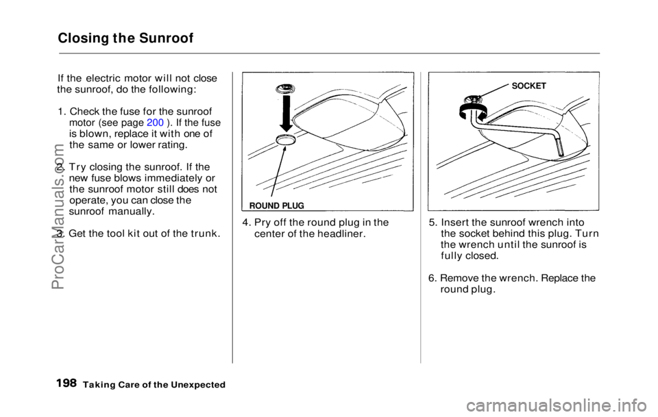 HONDA PRELUDE 1992 Owners Manual
Closing the Sunroof
If the electric motor will not close
the sunroof, do the following:
1. Check the fuse for the sunroofmotor (see page 200 ). If the fuse
is blown, replace it with one ofthe same o HONDA PRELUDE 1992 Owners Manual
Closing the Sunroof
If the electric motor will not close
the sunroof, do the following:
1. Check the fuse for the sunroofmotor (see page 200 ). If the fuse
is blown, replace it with one ofthe same o