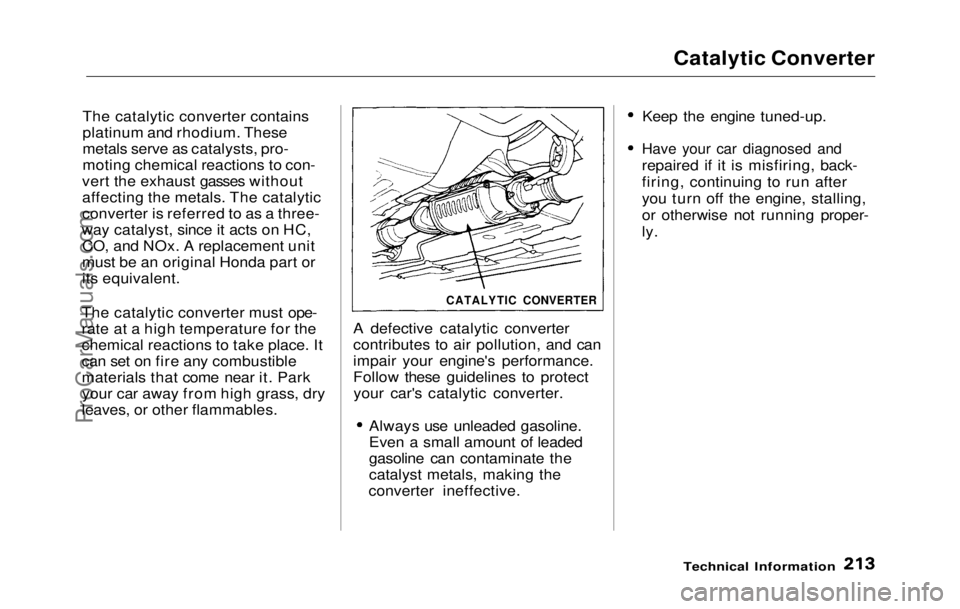 HONDA PRELUDE 1992 Owners Manual
Catalytic Converter
The catalytic converter contains
platinum and rhodium. These
metals serve as catalysts, pro-
moting chemical reactions to con-
vert the exhaust gasses without
affecting the metals HONDA PRELUDE 1992 Owners Manual
Catalytic Converter
The catalytic converter contains
platinum and rhodium. These
metals serve as catalysts, pro-
moting chemical reactions to con-
vert the exhaust gasses without
affecting the metals