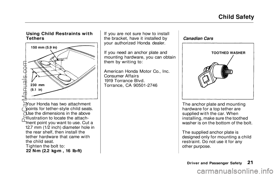 HONDA PRELUDE 1992 Owners Manual Child Safety
Using Child Restraints with
Tethers
Your Honda has two attachment points for tether-style child seats.
Use the dimensions in the above
illustration to locate the attach-
ment point you HONDA PRELUDE 1992 Owners Manual Child Safety
Using Child Restraints with
Tethers
Your Honda has two attachment points for tether-style child seats.
Use the dimensions in the above
illustration to locate the attach-
ment point you