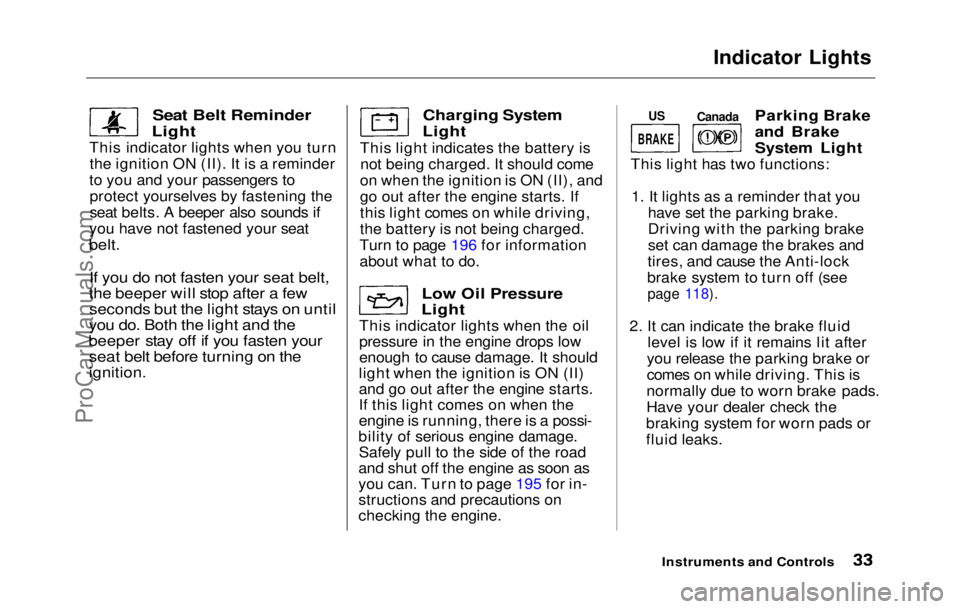 HONDA PRELUDE 1992  Owners Manual 
Indicator Lights

Seat Belt Reminder

Light

This indicator lights when you turn the ignition ON (II). It is a reminder
to you and your passengers to protect yourselves by fastening the
seat belts. A