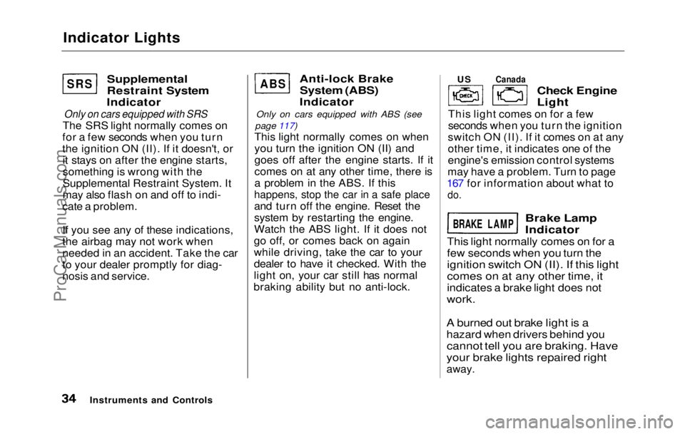 HONDA PRELUDE 1992  Owners Manual 
Indicator Lights

Supplemental
Restraint System
Indicator

Only on cars equipped with SRS

The SRS light normally comes on
for a few seconds when you turn
the ignition ON (II). If it doesn't, or 