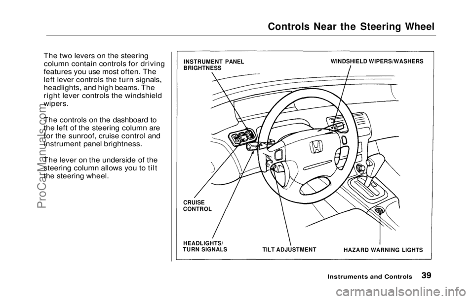 HONDA PRELUDE 1992 Owners Guide
Controls Near the Steering Wheel
The two levers on the steering column contain controls for driving
features you use most often. The
left lever controls the turn signals,
headlights, and high beams. HONDA PRELUDE 1992 Owners Guide
Controls Near the Steering Wheel
The two levers on the steering column contain controls for driving
features you use most often. The
left lever controls the turn signals,
headlights, and high beams.