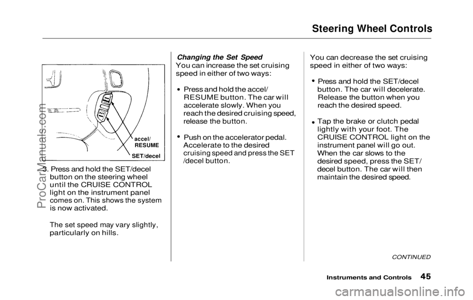 HONDA PRELUDE 1992 Service Manual 
Steering Wheel Controls

3. Press and hold the SET/decel button on the steering wheel
until the CRUISE CONTROL
light on the instrument panelcomes on. This shows the system
is now activated.
The set s