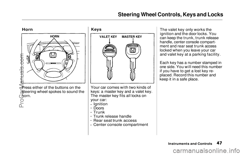HONDA PRELUDE 1992 Owners Manual
Steering Wheel Controls, Keys and Locks
Horn
Press either of the buttons on the
steering wheel spokes to sound the
horn.
Key
s
Your
car comes with two kinds of
keys: a master key and a valet HONDA PRELUDE 1992 Owners Manual
Steering Wheel Controls, Keys and Locks
Horn
Press either of the buttons on the
steering wheel spokes to sound the
horn.
Key
s
Your
car comes with two kinds of
keys: a master key and a valet