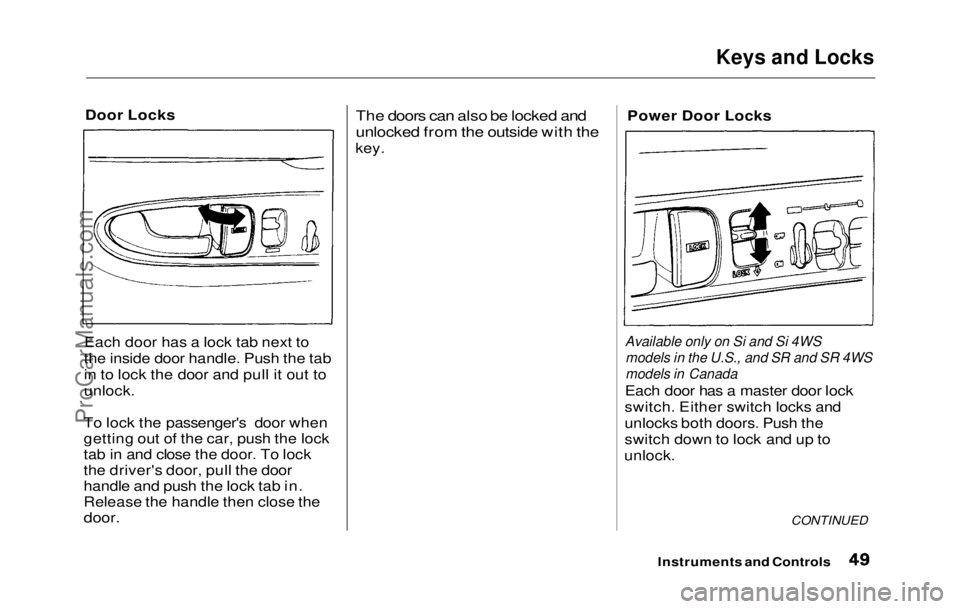HONDA PRELUDE 1992 Owners Manual
Keys and Locks
Door Locks
Each door has a lock tab next to
the inside door handle. Push the tab
in to lock the door and pull it out to
unlock.
To lock the passenger's door when
getting out of th HONDA PRELUDE 1992 Owners Manual
Keys and Locks
Door Locks
Each door has a lock tab next to
the inside door handle. Push the tab
in to lock the door and pull it out to
unlock.
To lock the passenger's door when
getting out of th