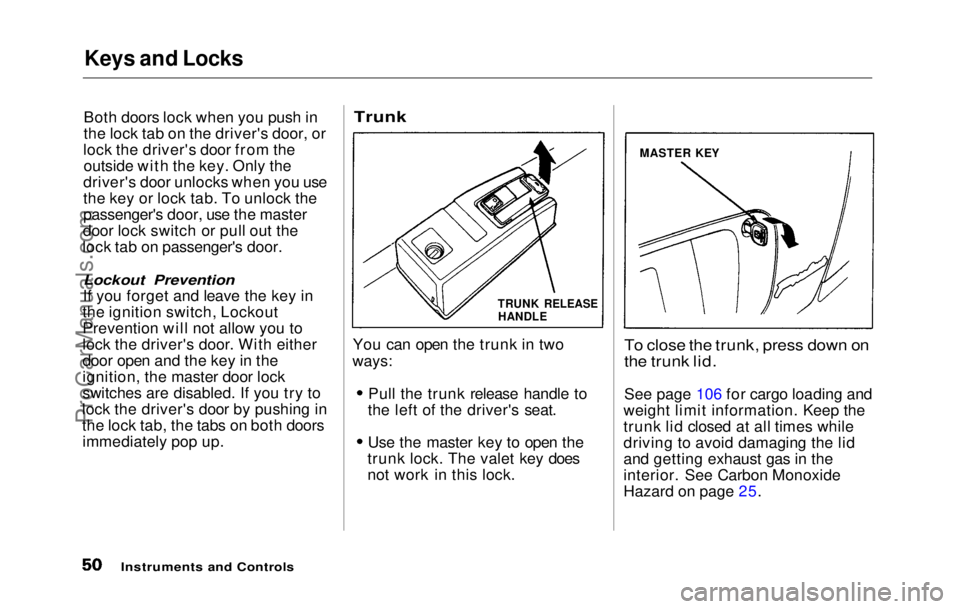 HONDA PRELUDE 1992 Owners Manual Keys and Locks
Both doors lock when you push in
the lock tab on the driver's door, or
lock the driver's door from the outside with the key. Only the
driver's door unlocks when you use
the HONDA PRELUDE 1992 Owners Manual Keys and Locks
Both doors lock when you push in
the lock tab on the driver's door, or
lock the driver's door from the outside with the key. Only the
driver's door unlocks when you use
the
