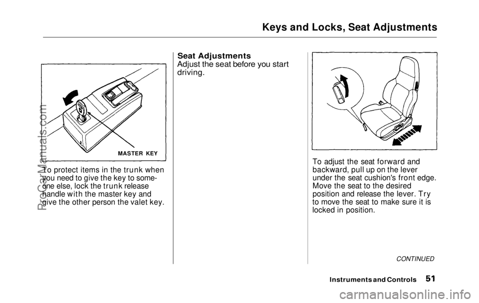 HONDA PRELUDE 1992 Owners Manual
Keys and Locks, Seat Adjustments
To protect items in the trunk when
you need to give the key to some-
one else, lock the trunk release
handle with the master key and
give the other person the valet k HONDA PRELUDE 1992 Owners Manual
Keys and Locks, Seat Adjustments
To protect items in the trunk when
you need to give the key to some-
one else, lock the trunk release
handle with the master key and
give the other person the valet k