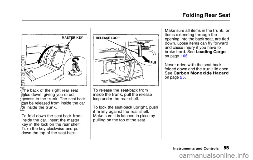 HONDA PRELUDE 1992  Owners Manual 
Folding Rear Seat
The back of the right rear seat
folds down, giving you direct
access to the trunk. The seat-back
can be released from inside the car
or inside the trunk.
To fold down the seat-back 