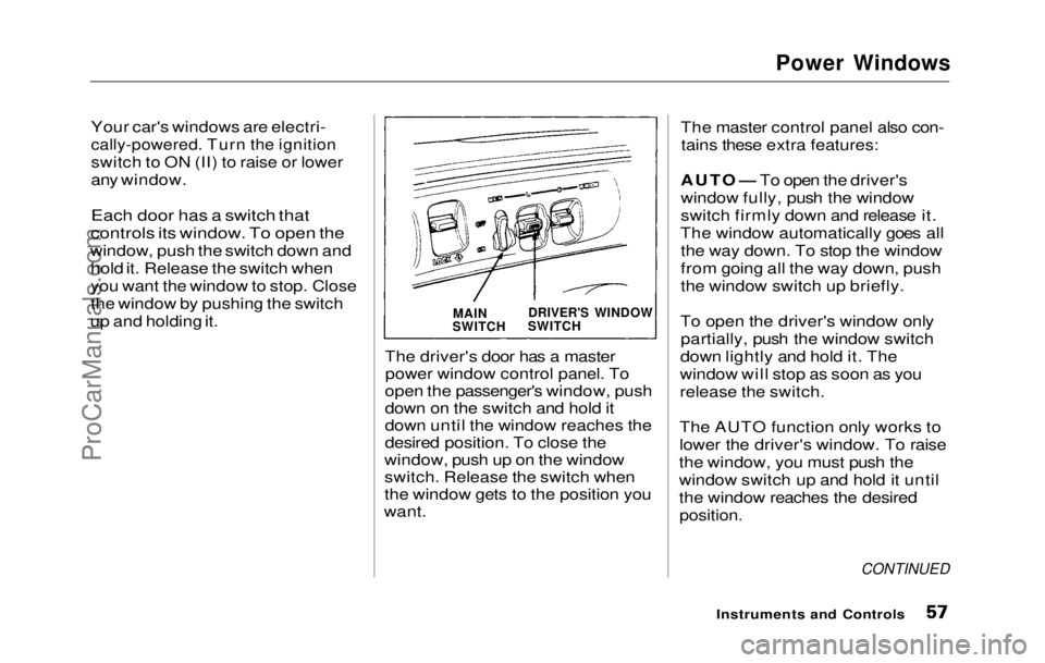 HONDA PRELUDE 1992  Owners Manual 
Power Windows

Your car's windows are electri-

cally-powered. Turn the ignition

switch to ON (II) to raise or lower
any window.Each door has a switch that
controls its window. To open the
windo