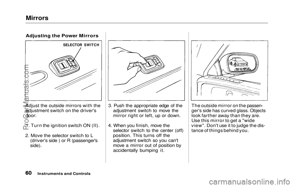 HONDA PRELUDE 1992 Owners Manual
Mirrors
Adjusting the Power Mirrors
Adjust the outside mirrors with the adjustment switch on the driver's
door:
1. Turn the ignition switch ON (II).
2. Move the selector switch to L (driver HONDA PRELUDE 1992 Owners Manual
Mirrors
Adjusting the Power Mirrors
Adjust the outside mirrors with the adjustment switch on the driver's
door:
1. Turn the ignition switch ON (II).
2. Move the selector switch to L (driver