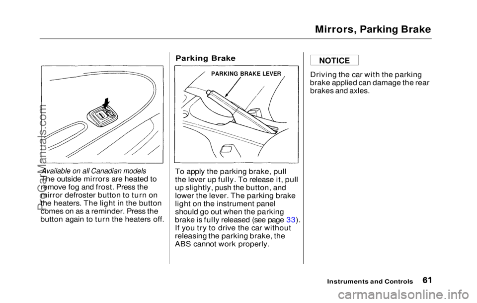 HONDA PRELUDE 1992 Repair Manual
Mirrors, Parking Brake
Available on all Canadian models
The outside mirrors are heated to
remove fog and frost. Press the
mirror defroster button to turn on
the heaters. The light in the button
com HONDA PRELUDE 1992 Repair Manual
Mirrors, Parking Brake
Available on all Canadian models
The outside mirrors are heated to
remove fog and frost. Press the
mirror defroster button to turn on
the heaters. The light in the button
com