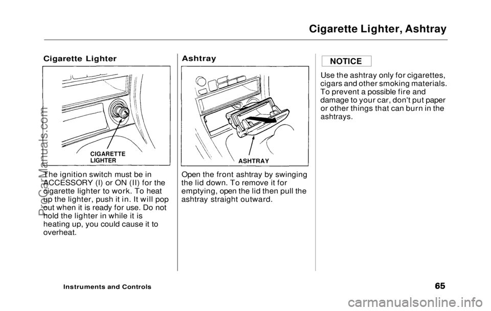HONDA PRELUDE 1992 Repair Manual
Cigarette Lighter, Ashtray
Cigarette Lighter
The ignition switch must be in
ACCESSORY (I) or ON (II) for the
cigarette lighter to work. To heat
up the lighter, push it in. It will pop
out when it i HONDA PRELUDE 1992 Repair Manual
Cigarette Lighter, Ashtray
Cigarette Lighter
The ignition switch must be in
ACCESSORY (I) or ON (II) for the
cigarette lighter to work. To heat
up the lighter, push it in. It will pop
out when it i
