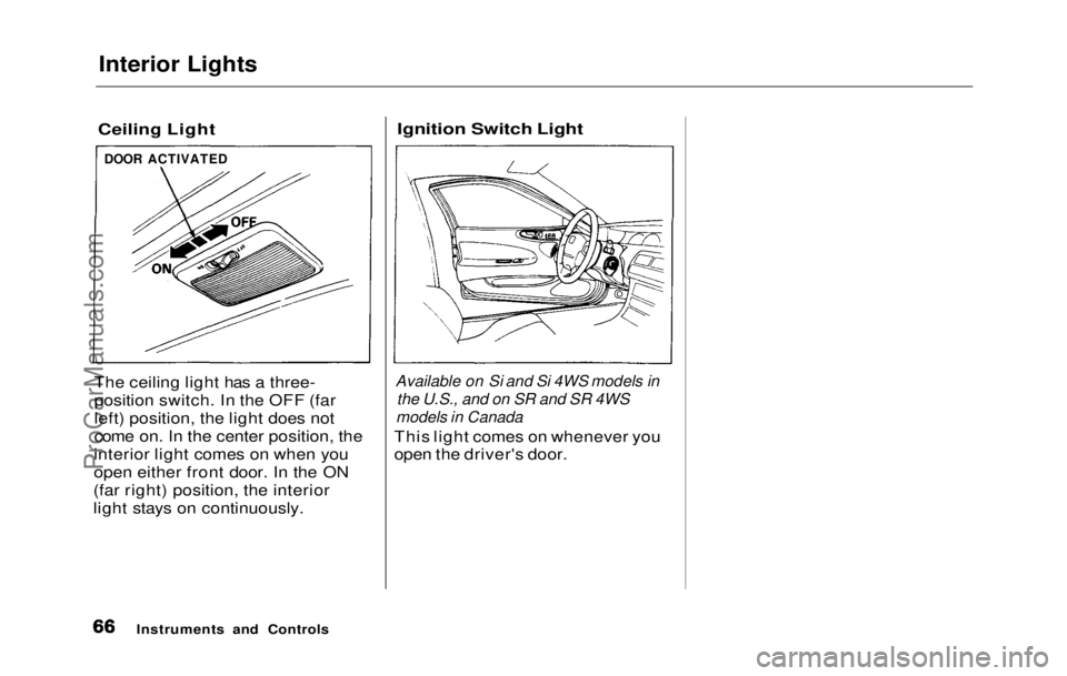 HONDA PRELUDE 1992 Repair Manual
Interior Lights
Ceiling Light
The ceiling light has a three-
position switch. In the OFF (far
left) position, the light does not
come on. In the center position, the
interior light comes on when yo HONDA PRELUDE 1992 Repair Manual
Interior Lights
Ceiling Light
The ceiling light has a three-
position switch. In the OFF (far
left) position, the light does not
come on. In the center position, the
interior light comes on when yo