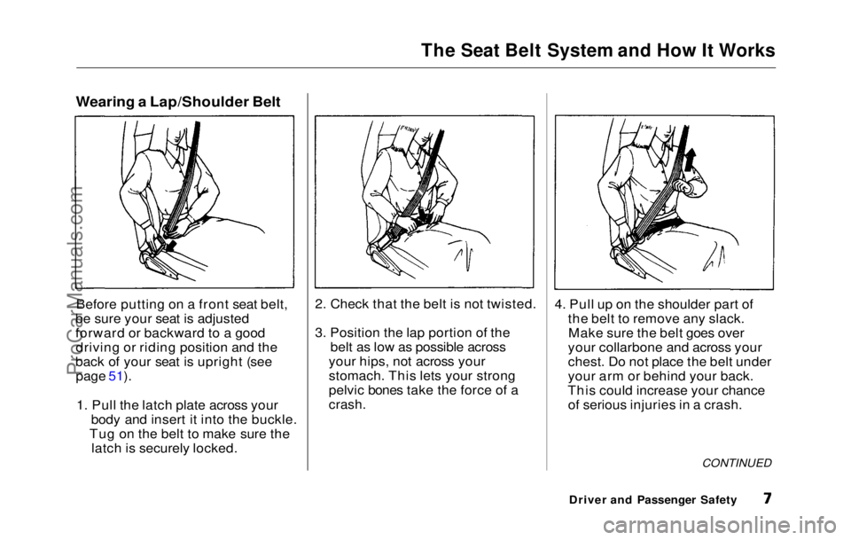 HONDA PRELUDE 1992  Owners Manual The Seat Belt System and How It Works

Wearing a Lap/Shoulder Belt
Before putting on a front seat belt,
be sure your seat is adjusted
forward or backward to a good driving or riding position and the
b