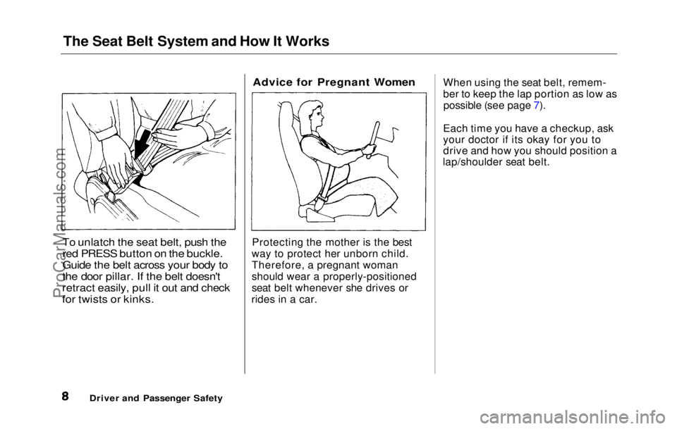 HONDA PRELUDE 1992 Owners Manual
The Seat Belt System and How It Works
To unlatch the seat belt, push the
red PRESS button on the buckle.
Guide the belt across your body to
the door pillar. If the belt doesn't
retract easily, p HONDA PRELUDE 1992 Owners Manual
The Seat Belt System and How It Works
To unlatch the seat belt, push the
red PRESS button on the buckle.
Guide the belt across your body to
the door pillar. If the belt doesn't
retract easily, p
