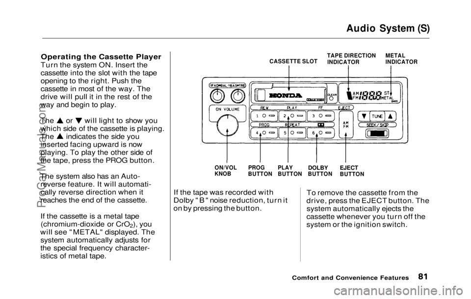 HONDA PRELUDE 1992 Manual Online
Audio System (S)
Operating the Cassette Player
Turn the system ON. Insert the
cassette into the slot with the tape
opening to the right. Push the
cassette in most of the way. The
drive will pull it HONDA PRELUDE 1992 Manual Online
Audio System (S)
Operating the Cassette Player
Turn the system ON. Insert the
cassette into the slot with the tape
opening to the right. Push the
cassette in most of the way. The
drive will pull it