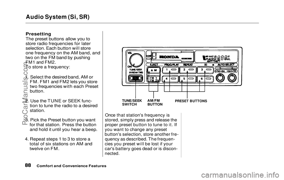 HONDA PRELUDE 1992 Manual Online
Audio System (Si, SR)
Presetting
The preset buttons allow you to
store radio frequencies for later
selection. Each button will store
one frequency on the AM band, and
two on the FM band by pushing
HONDA PRELUDE 1992 Manual Online
Audio System (Si, SR)
Presetting
The preset buttons allow you to
store radio frequencies for later
selection. Each button will store
one frequency on the AM band, and
two on the FM band by pushing