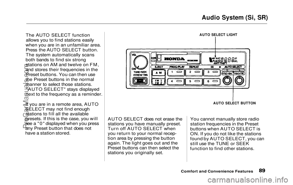 HONDA PRELUDE 1992 Manual Online
Audio System (Si, SR)
The AUTO SELECT function allows you to find stations easily
when you are in an unfamiliar area. Press the AUTO SELECT button.
The system automatically scans
both bands to find HONDA PRELUDE 1992 Manual Online
Audio System (Si, SR)
The AUTO SELECT function allows you to find stations easily
when you are in an unfamiliar area. Press the AUTO SELECT button.
The system automatically scans
both bands to find