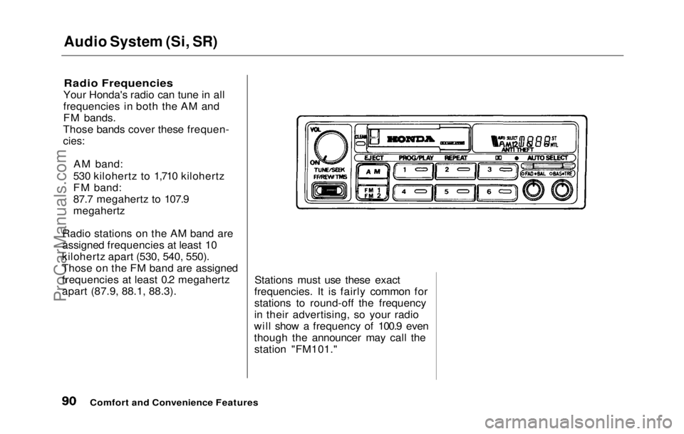 HONDA PRELUDE 1992 Manual Online Audio System (Si, SR)
Radio Frequencies
Your Honda's radio can tune in all
frequencies in both the AM and
FM bands.
Those bands cover these frequen-
cies:
AM band:
530 kilohertz to 1,710 kiloh HONDA PRELUDE 1992 Manual Online Audio System (Si, SR)
Radio Frequencies
Your Honda's radio can tune in all
frequencies in both the AM and
FM bands.
Those bands cover these frequen-
cies:
AM band:
530 kilohertz to 1,710 kiloh