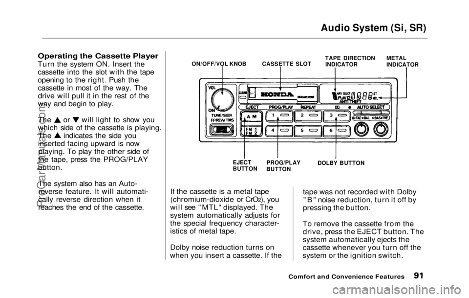 HONDA PRELUDE 1992 Owners Manual
Audio System (Si, SR)
Operating the Cassette Player
Turn the
system ON. Insert the
cassette into the slot with the tape
opening to the right. Push the cassette in most of the way. The
drive will p HONDA PRELUDE 1992 Owners Manual
Audio System (Si, SR)
Operating the Cassette Player
Turn the
system ON. Insert the
cassette into the slot with the tape
opening to the right. Push the cassette in most of the way. The
drive will p