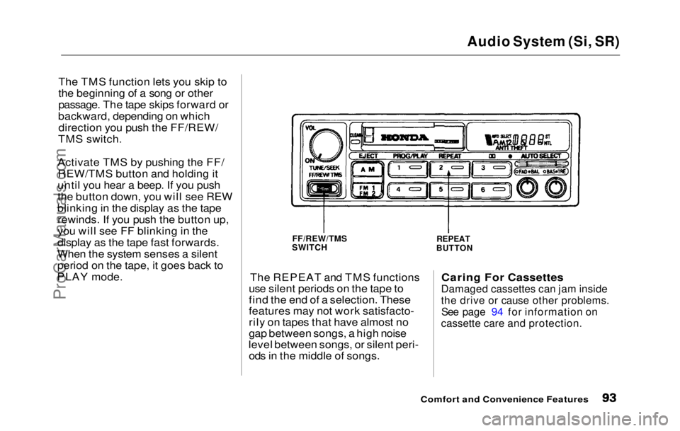 HONDA PRELUDE 1992 Owners Manual
Audio System (Si, SR)
The TMS function lets you skip to
the beginning of a song or other
passage. The tape skips forward or
backward, depending on which direction you push the FF/REW/
TMS switch.
Ac HONDA PRELUDE 1992 Owners Manual
Audio System (Si, SR)
The TMS function lets you skip to
the beginning of a song or other
passage. The tape skips forward or
backward, depending on which direction you push the FF/REW/
TMS switch.
Ac