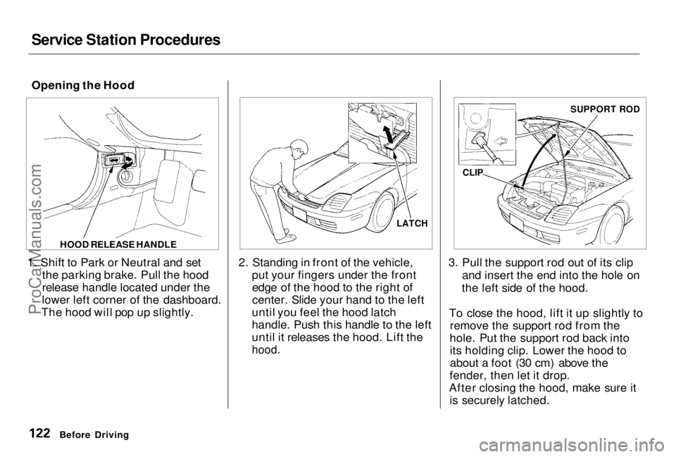 HONDA PRELUDE 1998 Owners Manual Service Station Procedures
Opening the Hood
1. Shift to Park or Neutral and set the parking brake. Pull the hood
release handle located under the
lower left corner of the dashboard.
The hood will pop HONDA PRELUDE 1998 Owners Manual Service Station Procedures
Opening the Hood
1. Shift to Park or Neutral and set the parking brake. Pull the hood
release handle located under the
lower left corner of the dashboard.
The hood will pop