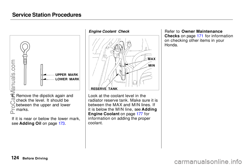 HONDA PRELUDE 1998 Owners Manual Service Station Procedures
4. Remove the dipstick again and check the level. It should be
between the upper and lower marks.
If it is near or below the lower mark,
see Adding Oil on page 173. Engine HONDA PRELUDE 1998 Owners Manual Service Station Procedures
4. Remove the dipstick again and check the level. It should be
between the upper and lower marks.
If it is near or below the lower mark,
see Adding Oil on page 173. Engine