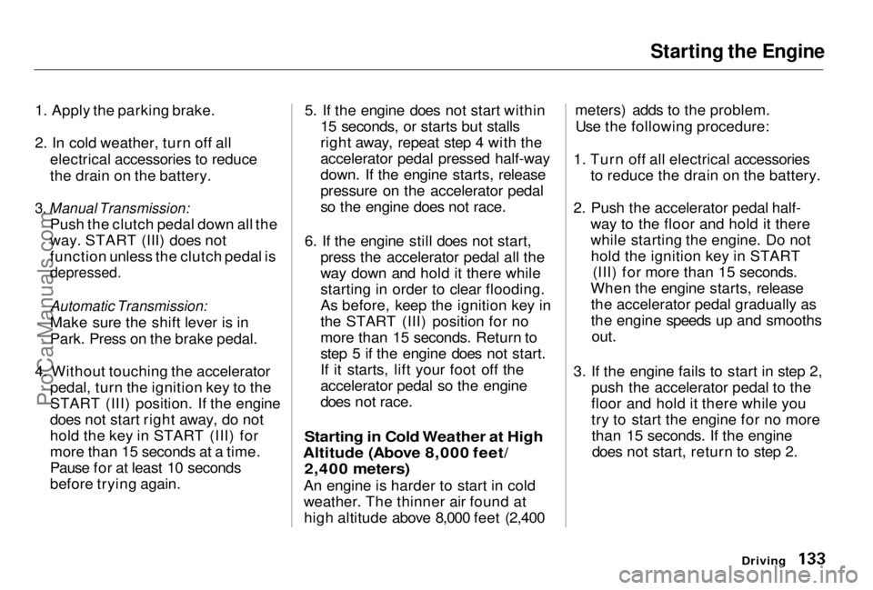 HONDA PRELUDE 1998  Owners Manual Starting the Engine

1. Apply the parking brake.
2. In cold weather, turn off all electrical accessories to reduce
the drain on the battery.

3. Manual Transmission:
 Push the clutch pedal down all th