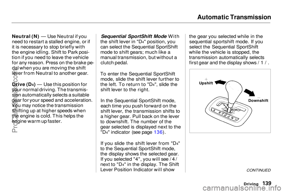 HONDA PRELUDE 1998  Owners Manual Automatic Transmission

Neutral (N) — Use Neutral if you
need to restart a stalled engine, or if
it is necessary to stop briefly with
the engine idling. Shift to Park posi-
tion if you need to leave