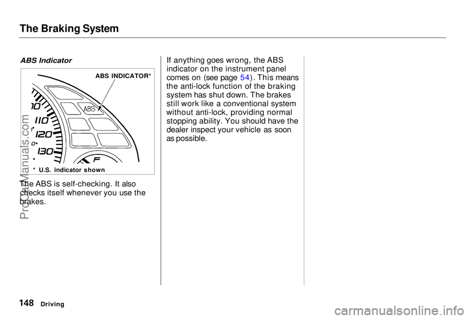 HONDA PRELUDE 1998 Owners Manual The Braking System
ABS Indicator
The ABS is self-checking. It also checks itself whenever you use the
brakes.
If anything goes wrong, the ABS
indicator on the instrument panel
comes on (see page 5 HONDA PRELUDE 1998 Owners Manual The Braking System
ABS Indicator
The ABS is self-checking. It also checks itself whenever you use the
brakes.
If anything goes wrong, the ABS
indicator on the instrument panel
comes on (see page 5