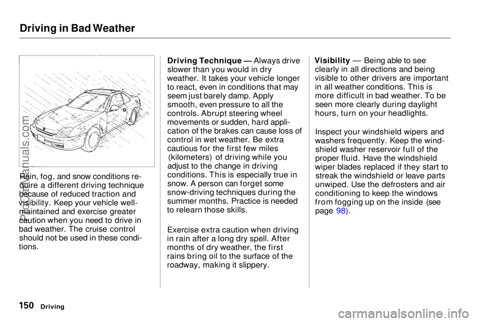HONDA PRELUDE 1998  Owners Manual Driving in Bad Weather

Rain, fog, and snow conditions re-
quire a different driving technique
because of reduced traction and
visibility. Keep your vehicle well- maintained and exercise greater
cauti