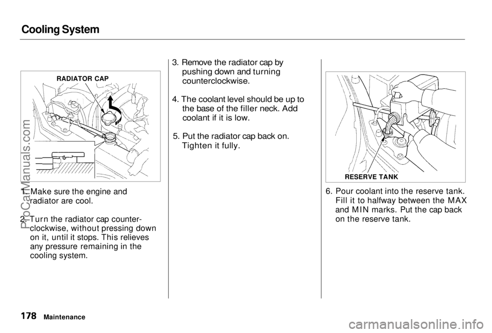 HONDA PRELUDE 1998 Owners Manual Cooling System
1. Make sure the engine and radiator are cool.
2. Turn the radiator cap counter- clockwise, without pressing downon it, until it stops. This relieves
any pressure remaining in the
cooli HONDA PRELUDE 1998 Owners Manual Cooling System
1. Make sure the engine and radiator are cool.
2. Turn the radiator cap counter- clockwise, without pressing downon it, until it stops. This relieves
any pressure remaining in the
cooli