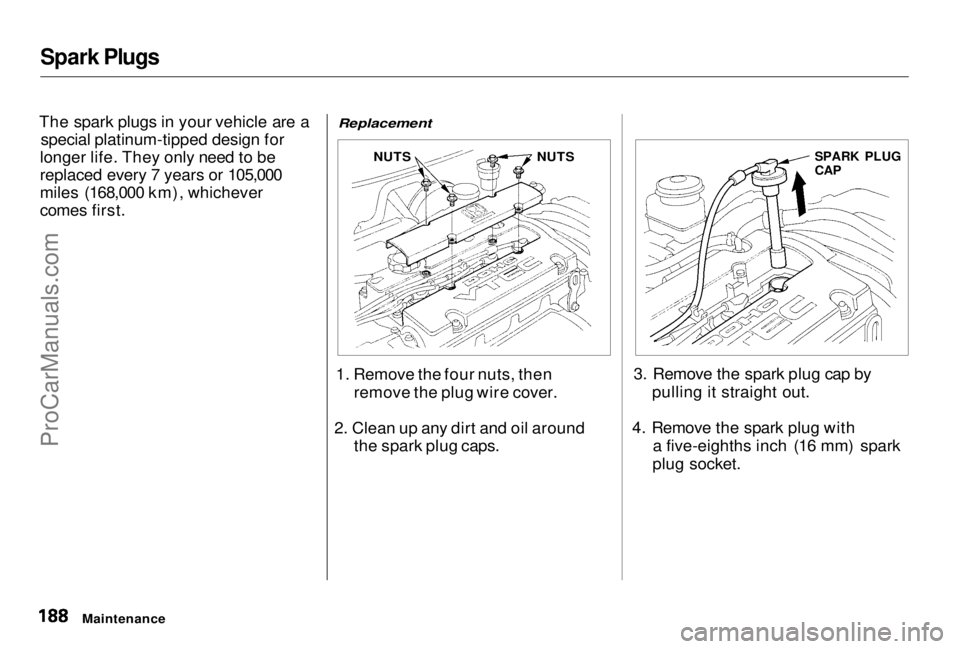 HONDA PRELUDE 1998 Owners Manual Spark Plugs
The spark plugs in your vehicle are a special platinum-tipped design for
longer life. They only need to be
replaced every 7 years or 105,000
miles (168,000 km), whichever
comes first.
Re HONDA PRELUDE 1998 Owners Manual Spark Plugs
The spark plugs in your vehicle are a special platinum-tipped design for
longer life. They only need to be
replaced every 7 years or 105,000
miles (168,000 km), whichever
comes first.
Re