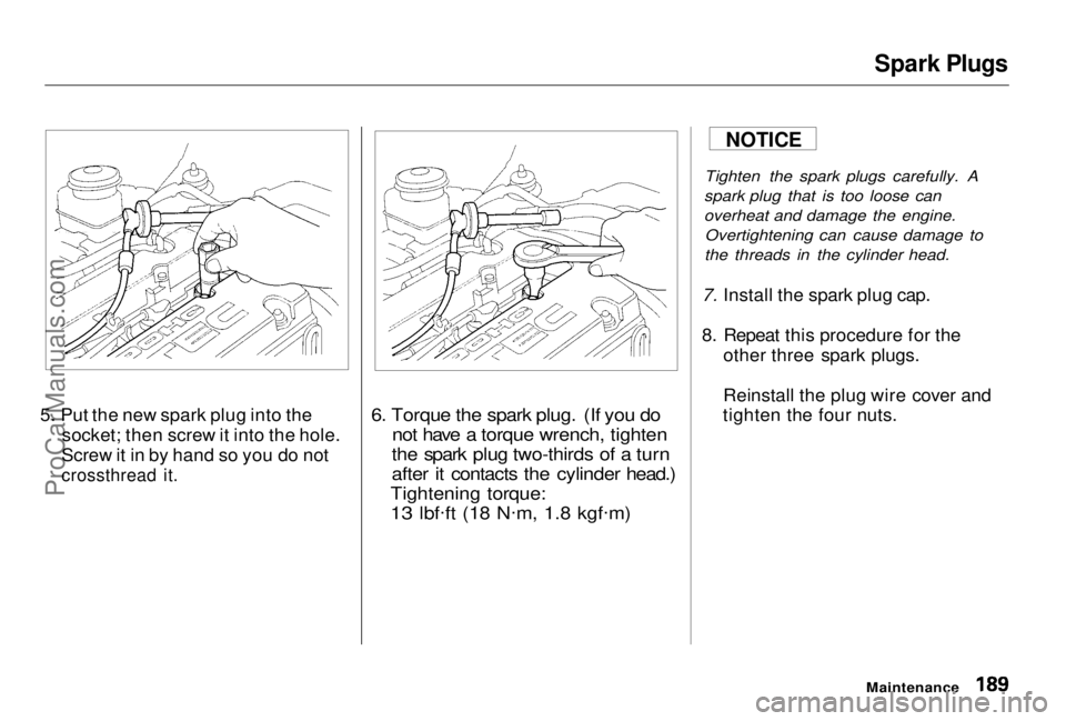 HONDA PRELUDE 1998 Owners Manual Spark Plugs
5. Put the new spark plug into the socket; then screw it into the hole.
Screw it in by hand so you do not
crossthread it.
6. Torque the spark plug. (If you do
not have a torque wrench, HONDA PRELUDE 1998 Owners Manual Spark Plugs
5. Put the new spark plug into the socket; then screw it into the hole.
Screw it in by hand so you do not
crossthread it.
6. Torque the spark plug. (If you do
not have a torque wrench,
