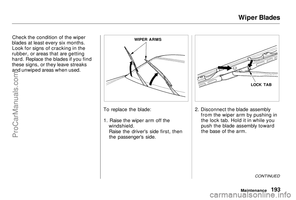 HONDA PRELUDE 1998 Owners Manual
Wiper Blades
Check the condition of the wiper
blades at least every six months. Look for signs of cracking in the
rubber, or areas that are getting
hard. Replace the blades if you find
these signs, o HONDA PRELUDE 1998 Owners Manual
Wiper Blades
Check the condition of the wiper
blades at least every six months. Look for signs of cracking in the
rubber, or areas that are getting
hard. Replace the blades if you find
these signs, o