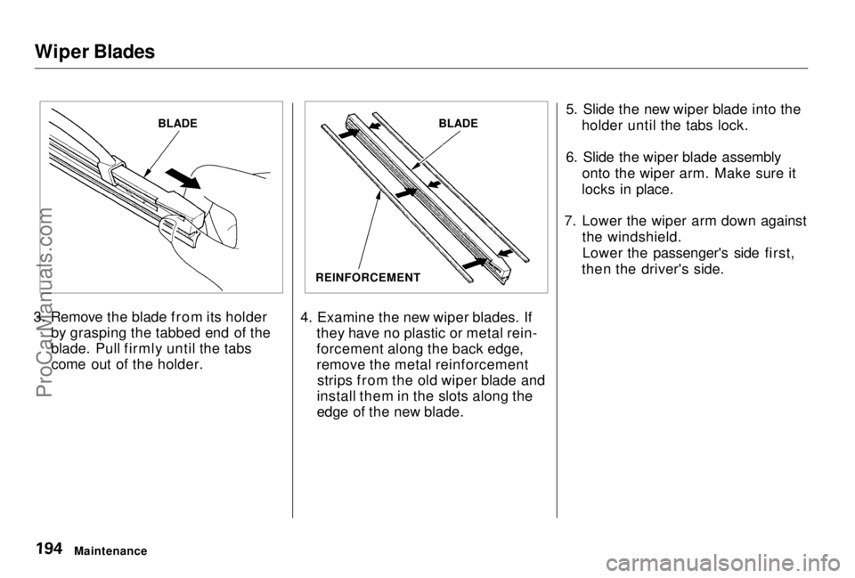 HONDA PRELUDE 1998 Owners Manual
Wiper Blades
3. Remove the blade from its holder by grasping the tabbed end of the
blade. Pull firmly until the tabscome out of the holder. 4. Examine the new wiper blades. If
they have no plastic or HONDA PRELUDE 1998 Owners Manual
Wiper Blades
3. Remove the blade from its holder by grasping the tabbed end of the
blade. Pull firmly until the tabscome out of the holder. 4. Examine the new wiper blades. If
they have no plastic or