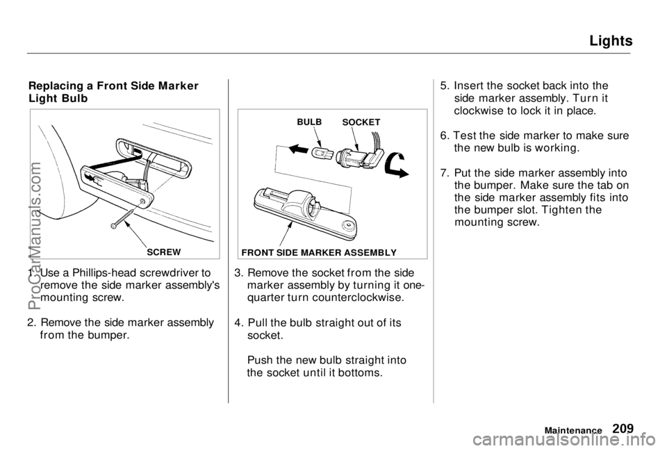 HONDA PRELUDE 1998 Owners Manual Lights
Replacing a Front Side Marker Light Bulb
1. Use a Phillips-head screwdriver to remove the side marker assembly's
mounting screw.
2. Remove the side marker assembly from the bumper. 3. Remo HONDA PRELUDE 1998 Owners Manual Lights
Replacing a Front Side Marker Light Bulb
1. Use a Phillips-head screwdriver to remove the side marker assembly's
mounting screw.
2. Remove the side marker assembly from the bumper. 3. Remo
